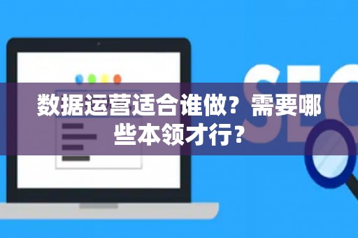 数据运营适合谁做？需要哪些本领才行？